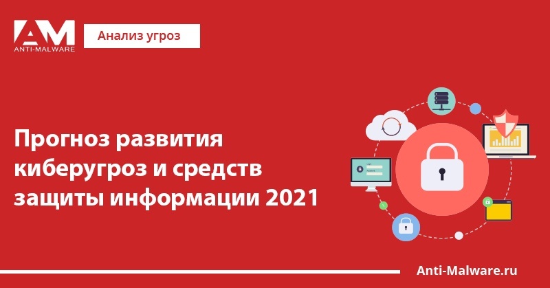 Прогноз развития киберугроз и средств защиты информации 2021